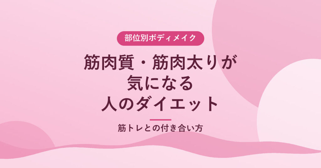 筋肉質・筋肉太りが気になる人のダイエット｜筋トレとの付き合い方