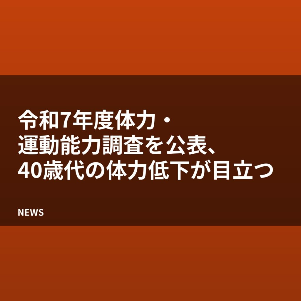 令和7年度体力・運動能力調査を公表、40歳代の体力低下が目立つ