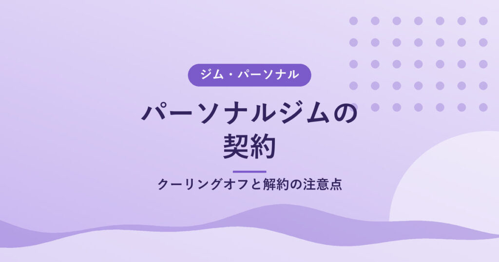 パーソナルジムの契約｜クーリングオフと解約の注意点